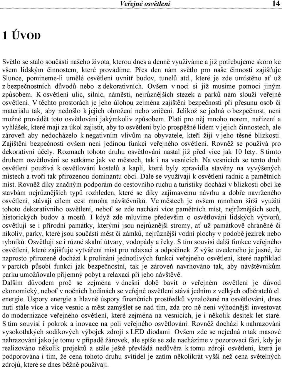 Ovšem v noci si již musíme pomoci jiným způsobem. K osvětlení ulic, silnic, náměstí, nejrůznějších stezek a parků nám slouží veřejné osvětlení.