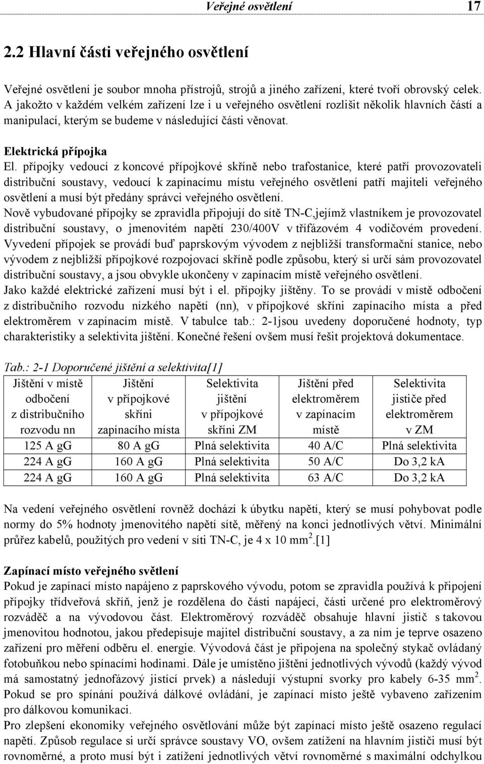 přípojky vedoucí z koncové přípojkové skříně nebo trafostanice, které patří provozovateli distribuční soustavy, vedoucí k zapínacímu místu veřejného osvětlení patří majiteli veřejného osvětlení a