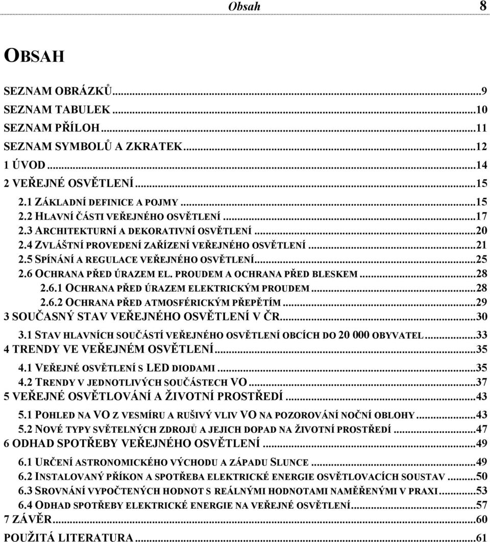 PROUDEM A OCHRANA PŘED BLESKEM... 28 2.6.1 OCHRANA PŘED ÚRAZEM ELEKTRICKÝM PROUDEM... 28 2.6.2 OCHRANA PŘED ATMOSFÉRICKÝM PŘEPĚTÍM... 29 3 SOUČASNÝ STAV VEŘEJNÉHO OSVĚTLENÍ V ČR... 30 3.