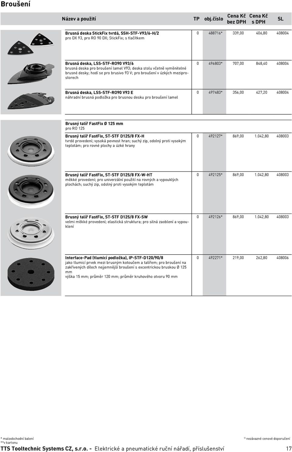 podložka pro brusnou desku pro broušení lamel 0 497483* 356,00 427,20 408004 Brusný talíř FastFix Ø 125 mm pro RO 125 Brusný talíř FastFix, ST-STF D125/8 FX-H tvrdé provedení; vysoká pevnost hran;