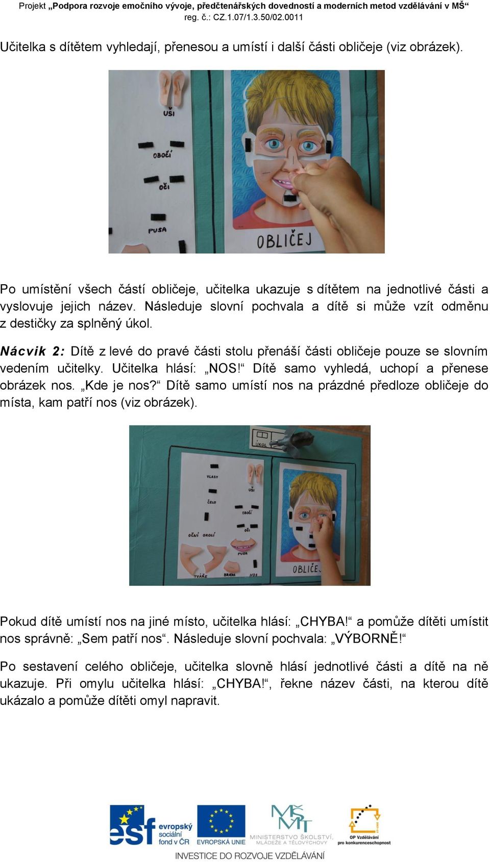 Učitelka hlásí: NOS! Dítě samo vyhledá, uchopí a přenese obrázek nos. Kde je nos? Dítě samo umístí nos na prázdné předloze obličeje do místa, kam patří nos (viz obrázek).