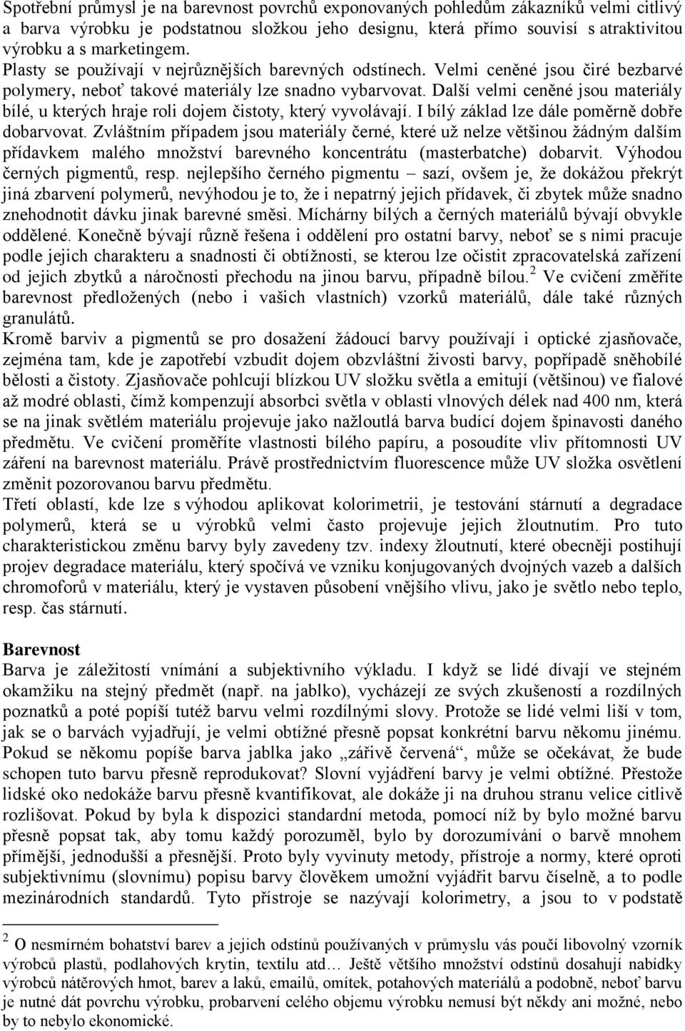 Další velmi ceněné jsou materiály bílé, u kterých hraje roli dojem čistoty, který vyvolávají. I bílý základ lze dále poměrně dobře dobarvovat.