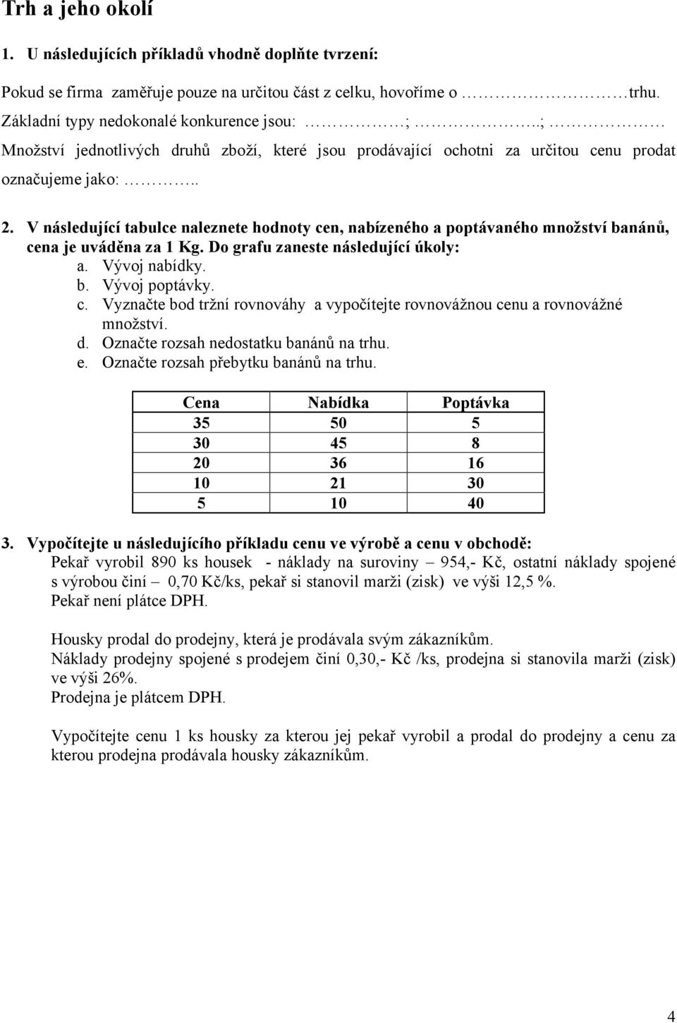 V následující tabulce naleznete hodnoty cen, nabízeného a poptávaného množství banánů, cena je uváděna za 1 Kg. Do grafu zaneste následující úkoly: a. Vývoj nabídky. b. Vývoj poptávky. c. Vyznačte bod tržní rovnováhy a vypočítejte rovnovážnou cenu a rovnovážné množství.