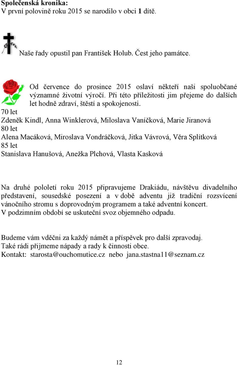 70 let Zdeněk Kindl, Anna Winklerová, Miloslava Vaníčková, Marie Jiranová 80 let Alena Macáková, Miroslava Vondráčková, Jitka Vávrová, Věra Splítková 85 let Stanislava Hanušová, Anežka Plchová,