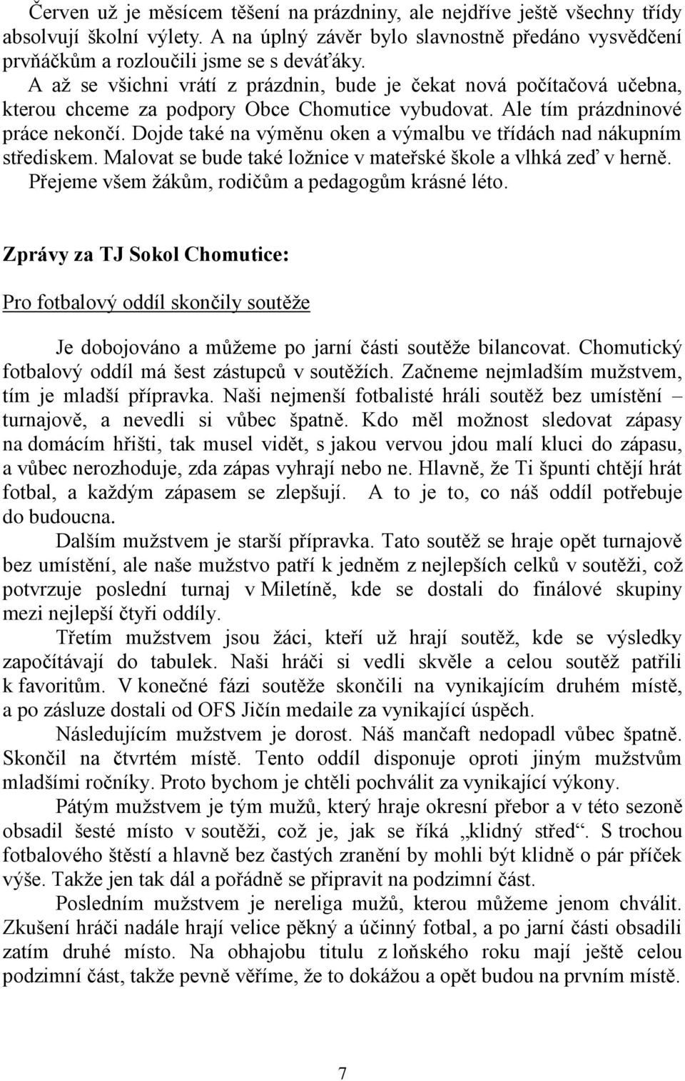 Dojde také na výměnu oken a výmalbu ve třídách nad nákupním střediskem. Malovat se bude také ložnice v mateřské škole a vlhká zeď v herně. Přejeme všem žákům, rodičům a pedagogům krásné léto.