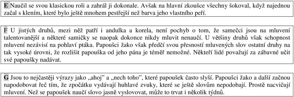 U většiny druhů však schopnost mluvení nezávisí na pohlaví ptáka.