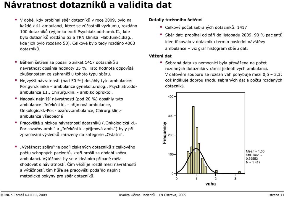 Během šetření se podařilo získat 1417 dotazníků a návratnost dosáhla hodnoty 35 %. Tato hodnota odpovídá zkušenostem ze zahraničí u tohoto typu sběru.