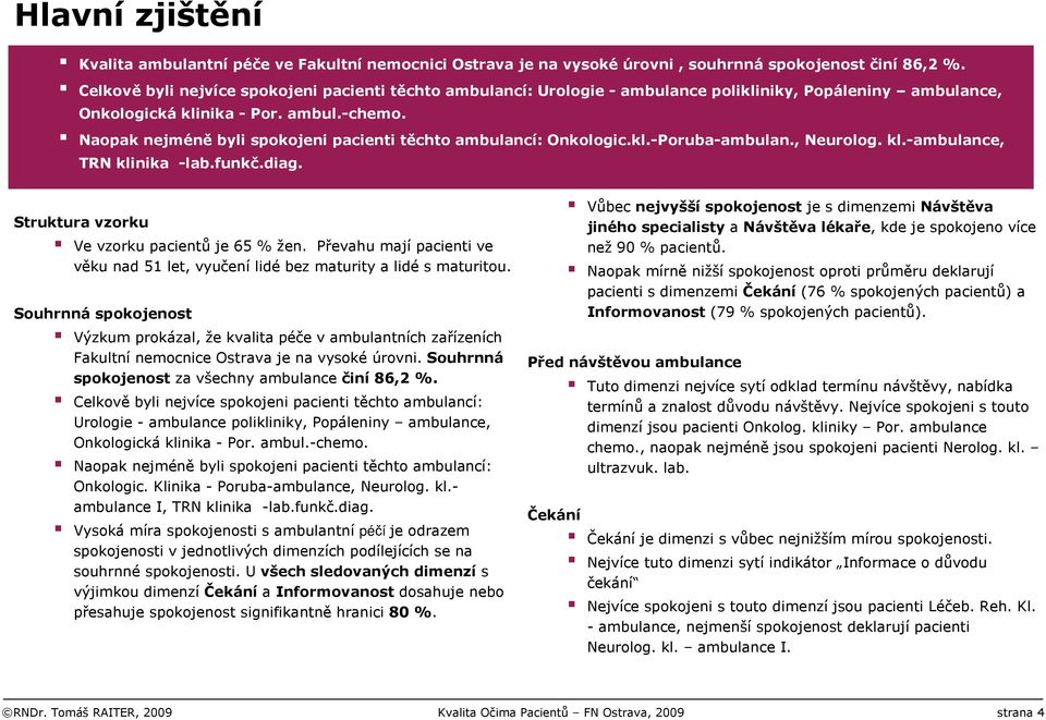 Naopak nejméně byli spokojeni pacienti těchto ambulancí: Onkologic.kl.-Poruba-ambulan., Neurolog. kl.-ambulance, TRN klinika -lab.funkč.diag. Struktura vzorku Ve vzorku pacientů je 65 % žen.