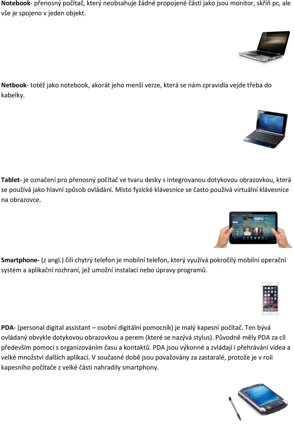 Tablet- je označení pro přenosný počítač ve tvaru desky s integrovanou dotykovou obrazovkou, která se používá jako hlavní způsob ovládání.