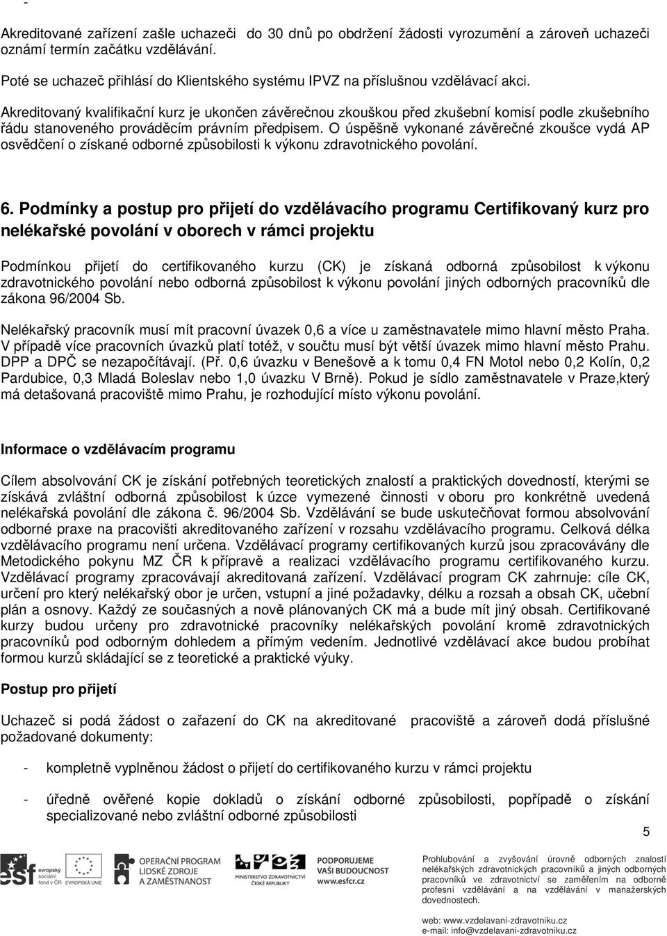 Akreditovaný kvalifikační kurz je ukončen závěrečnou zkouškou před zkušební komisí podle zkušebního řádu stanoveného prováděcím právním předpisem.