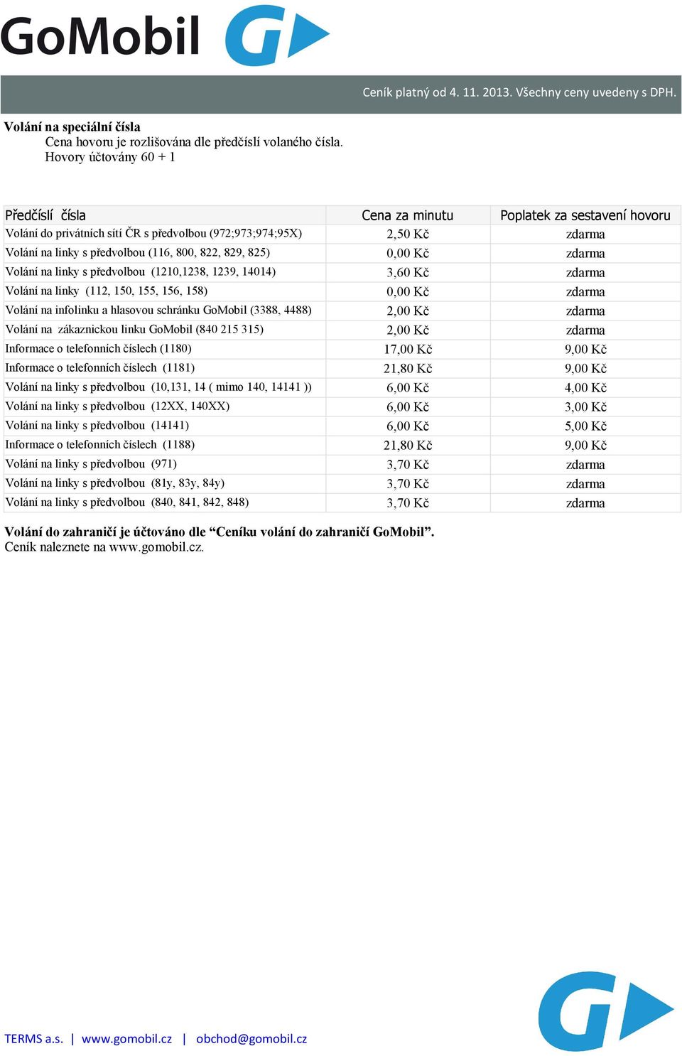 0,00 Kč zdarma na linky s předvolbou (1210,1238, 1239, 14014) 3,60 Kč zdarma na linky (112, 150, 155, 156, 158) 0,00 Kč zdarma na infolinku a hlasovou schránku GoMobil (3388, 4488) 2,00 Kč zdarma na