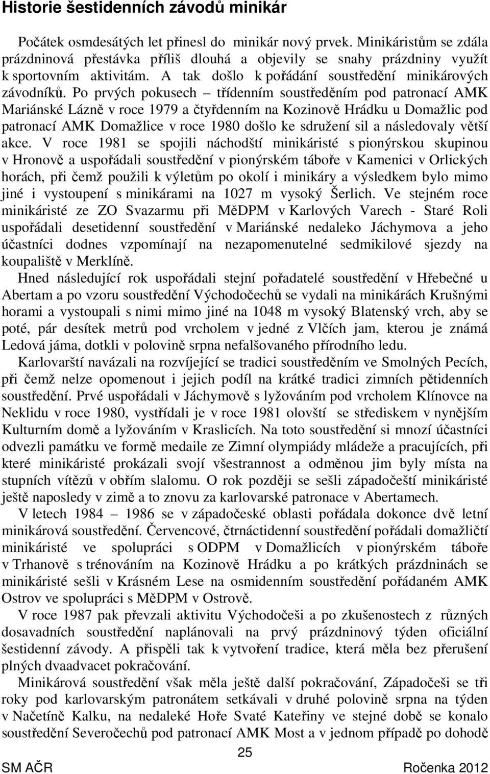 Po prvých pokusech třídenním soustředěním pod patronací AMK Mariánské Lázně v roce 1979 a čtyřdenním na Kozinově Hrádku u Domažlic pod patronací AMK Domažlice v roce 1980 došlo ke sdružení sil a