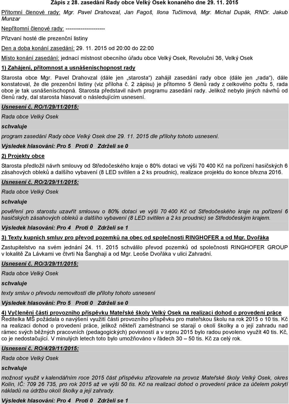 2015 od 20:00 do 22:00 Místo konání zasedání: jednací místnost obecního úřadu obce Velký Osek, Revoluční 36, Velký Osek 1) Zahájení, přítomnost a usnášeníschopnost rady Starosta obce Mgr.