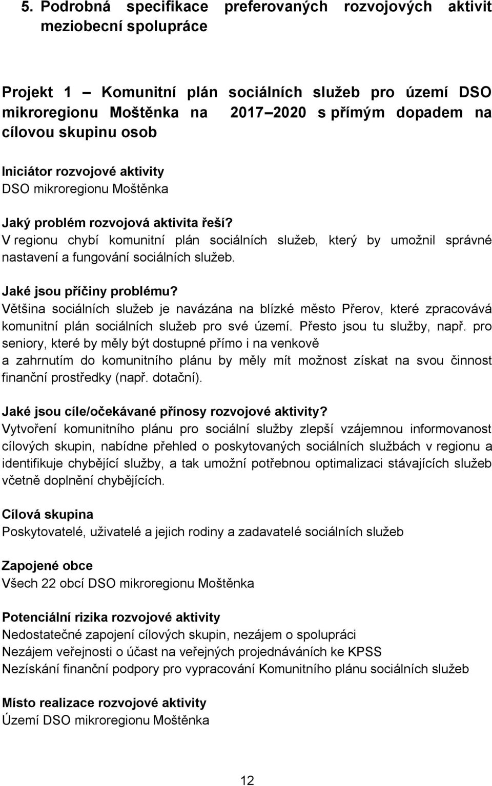 Většina sociálních sluţeb je navázána na blízké město Přerov, které zpracovává komunitní plán sociálních sluţeb pro své území. Přesto jsou tu sluţby, např.