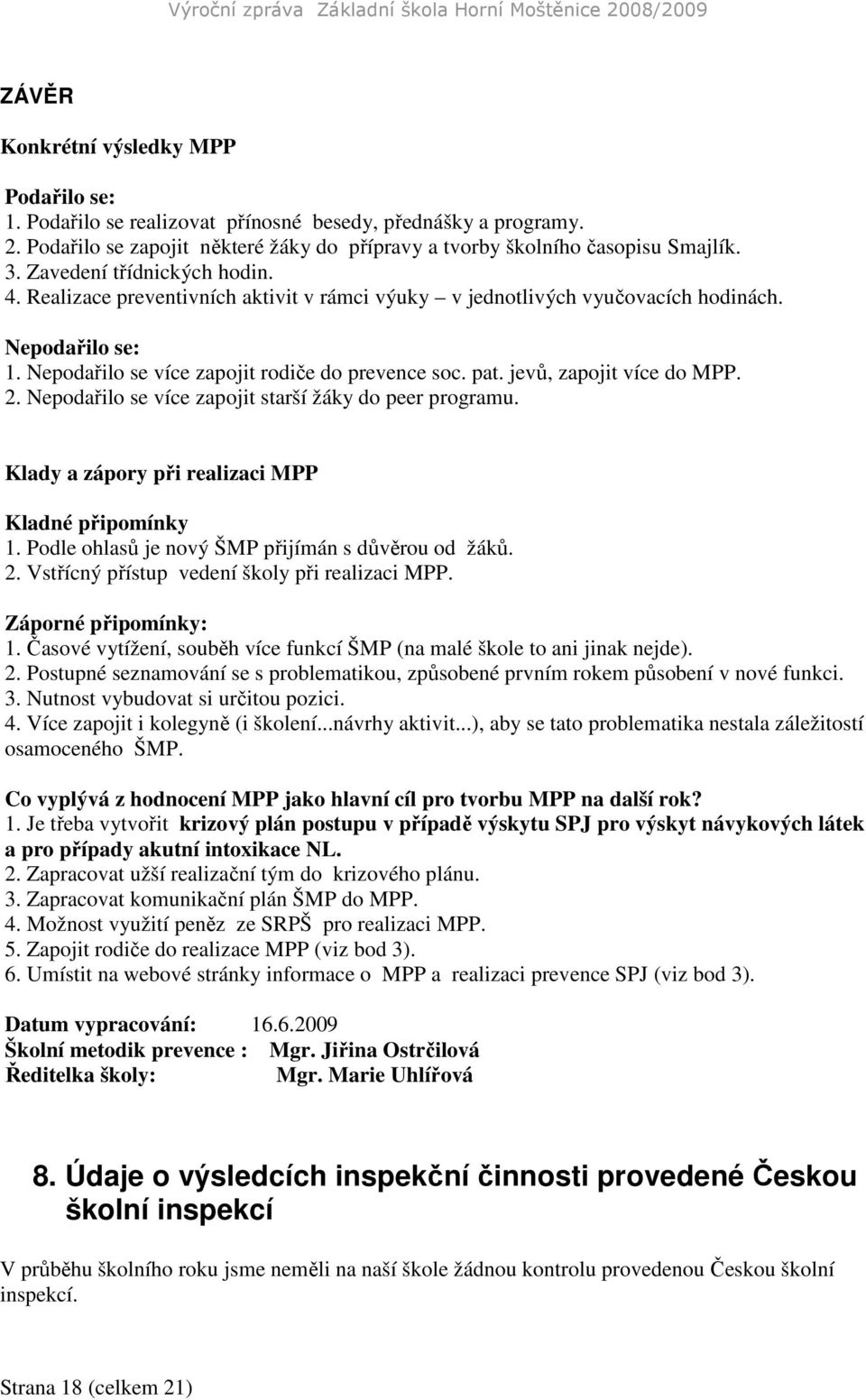 jevů, zapojit více do MPP. 2. Nepodařilo se více zapojit starší žáky do peer programu. Klady a zápory při realizaci MPP Kladné připomínky 1. Podle ohlasů je nový ŠMP přijímán s důvěrou od žáků. 2. Vstřícný přístup vedení školy při realizaci MPP.