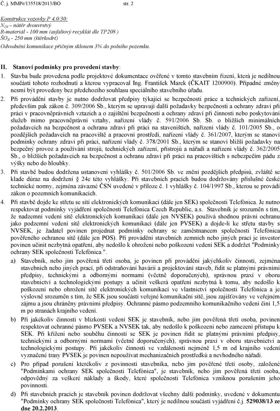 Stanoví podmínky pro provedení stavby: 1. Stavba bude provedena podle projektové dokumentace ověřené v tomto stavebním řízení, která je nedílnou součástí tohoto rozhodnutí a kterou vypracoval Ing.