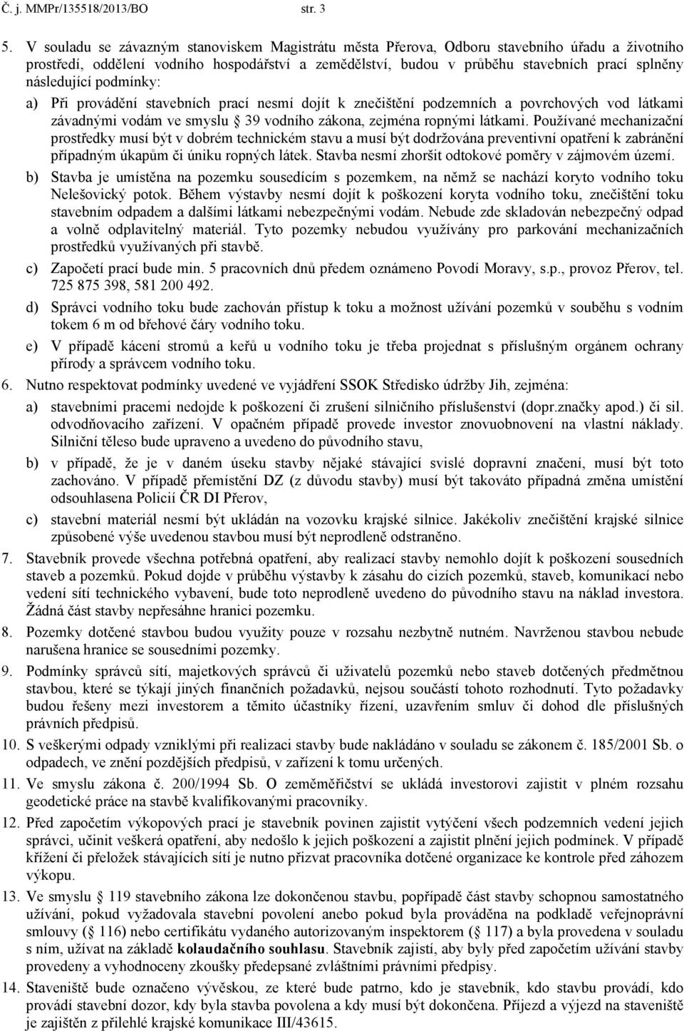 následující podmínky: a) Při provádění stavebních prací nesmí dojít k znečištění podzemních a povrchových vod látkami závadnými vodám ve smyslu 39 vodního zákona, zejména ropnými látkami.