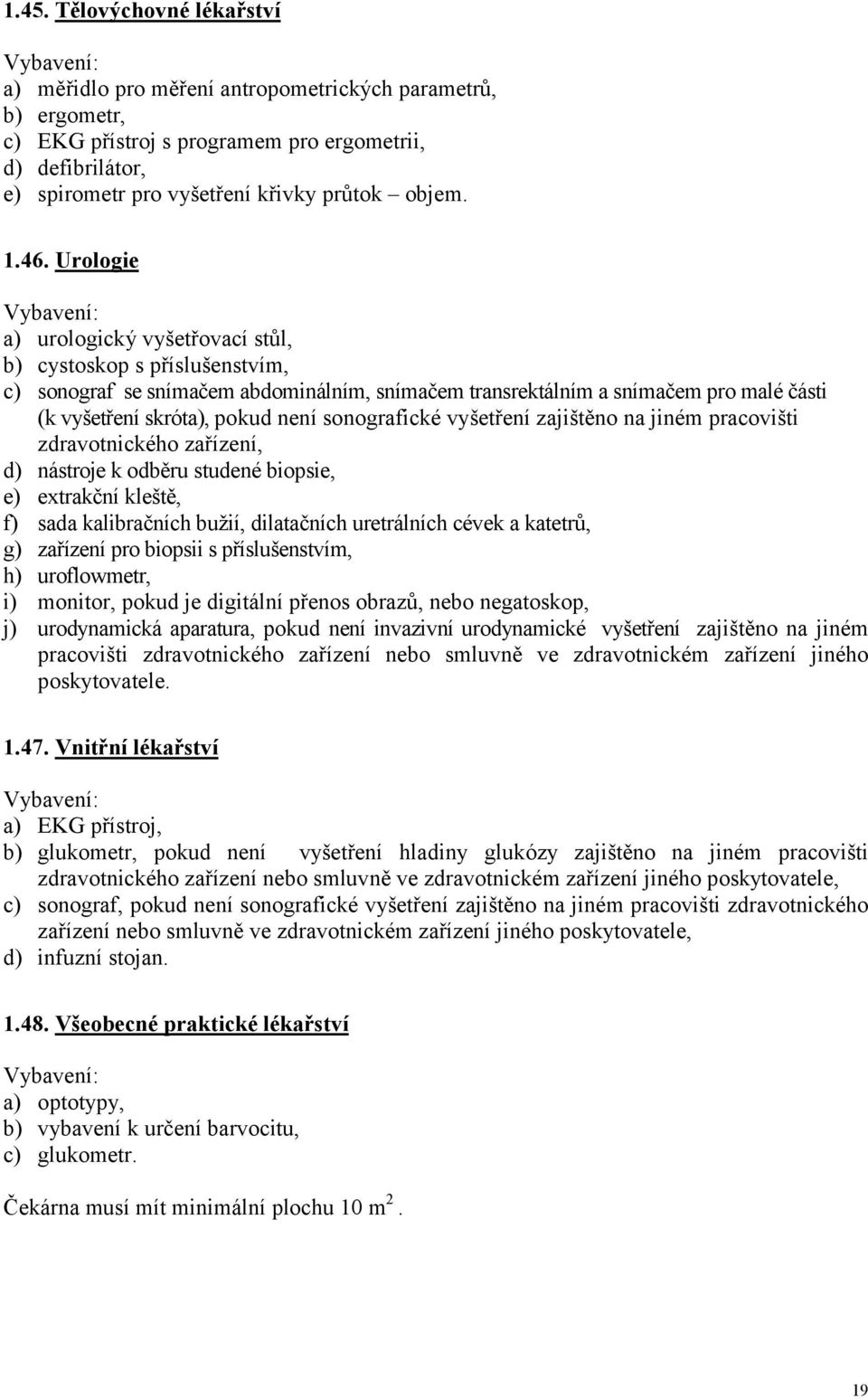 Urologie a) urologický vyšetřovací stůl, b) cystoskop s příslušenstvím, c) sonograf se snímačem abdominálním, snímačem transrektálním a snímačem pro malé části (k vyšetření skróta), pokud není