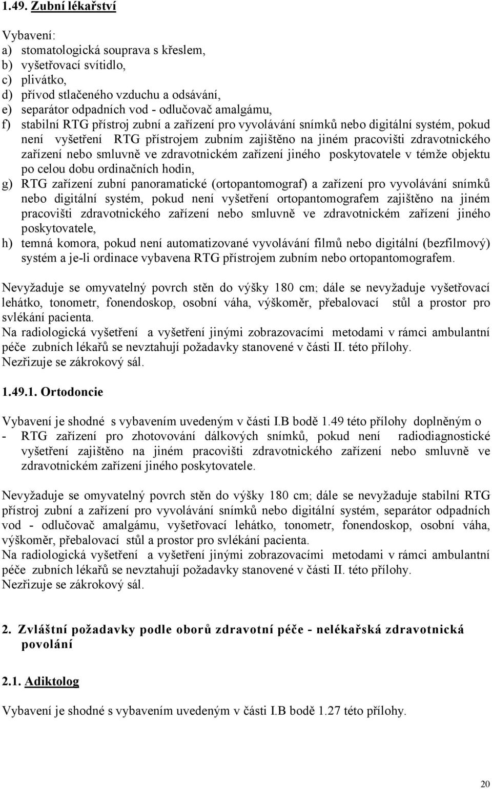 zdravotnickém zařízení jiného poskytovatele v témže objektu po celou dobu ordinačních hodin, g) RTG zařízení zubní panoramatické (ortopantomograf) a zařízení pro vyvolávání snímků nebo digitální