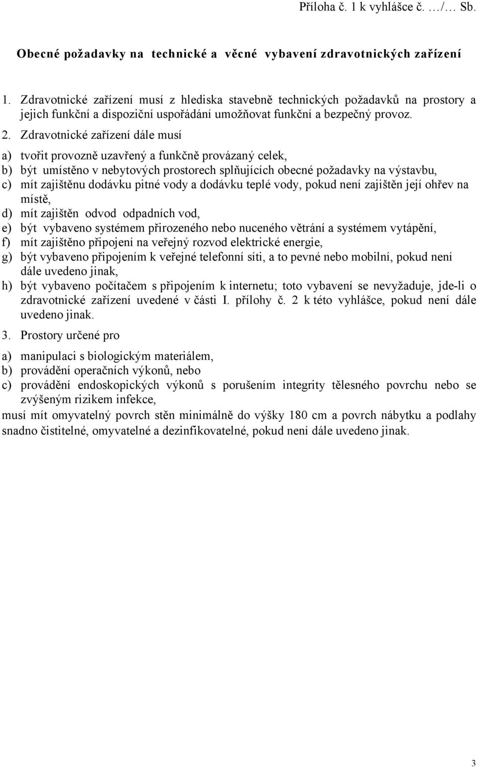 Zdravotnické zařízení dále musí a) tvořit provozně uzavřený a funkčně provázaný celek, b) být umístěno v nebytových prostorech splňujících obecné požadavky na výstavbu, c) mít zajištěnu dodávku pitné