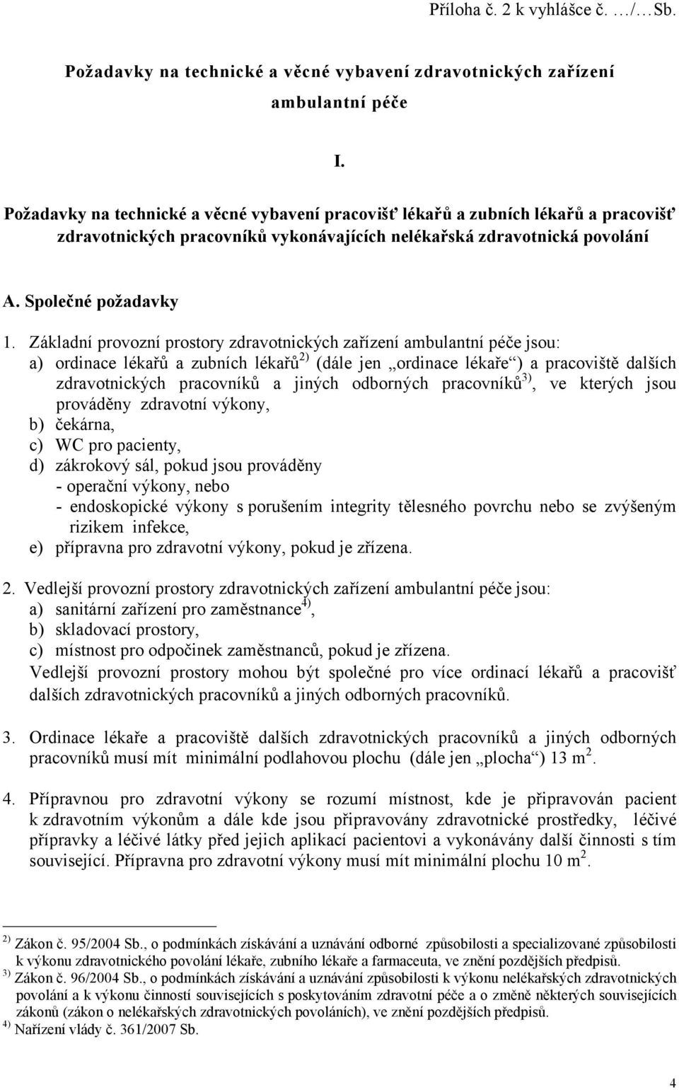 Základní provozní prostory zdravotnických zařízení ambulantní péče jsou: a) ordinace lékařů a zubních lékařů 2) (dále jen ordinace lékaře ) a pracoviště dalších zdravotnických pracovníků a jiných