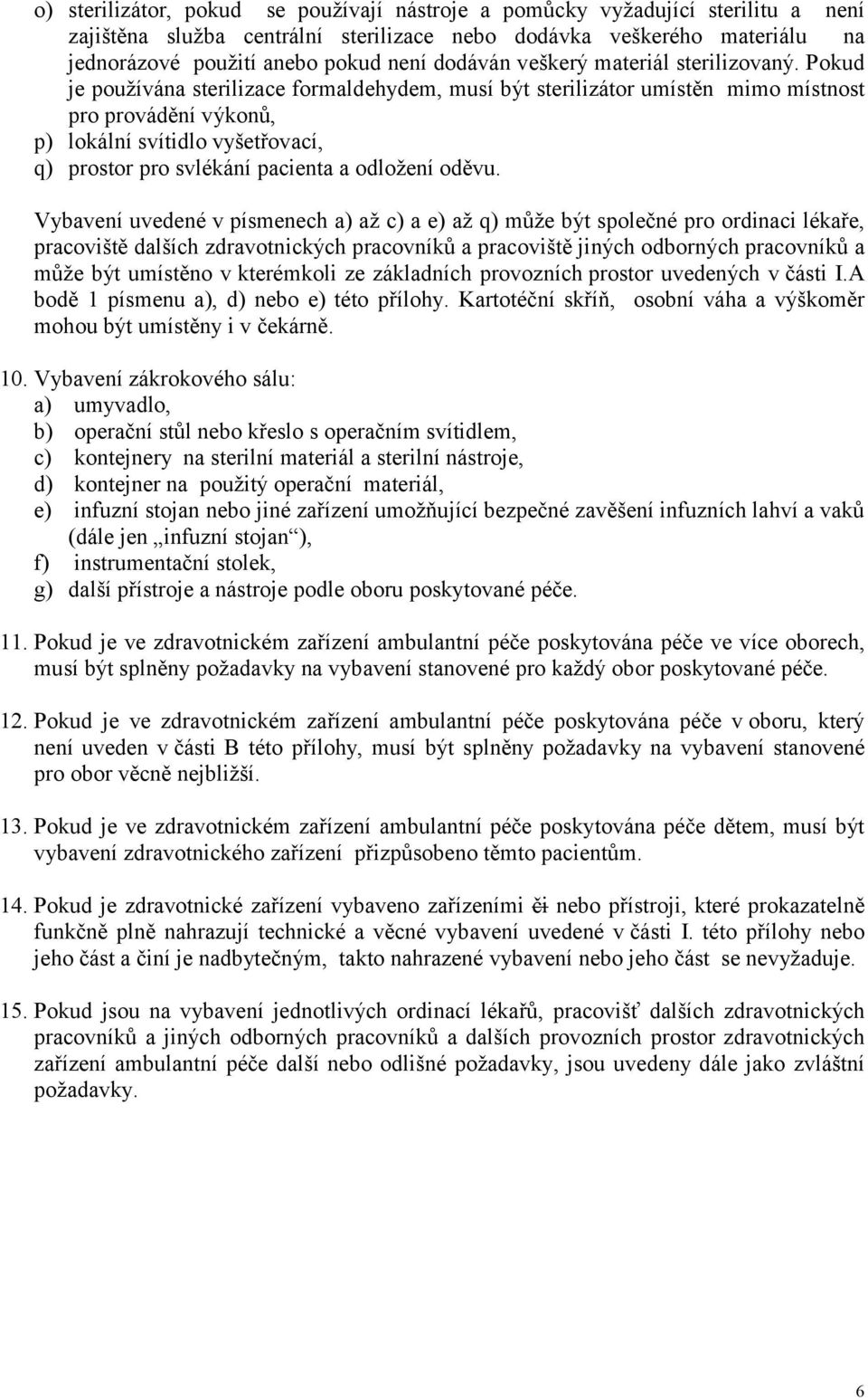 Pokud je používána sterilizace formaldehydem, musí být sterilizátor umístěn mimo místnost pro provádění výkonů, p) lokální svítidlo vyšetřovací, q) prostor pro svlékání pacienta a odložení oděvu.