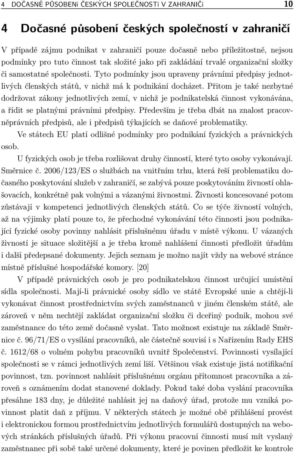 Tyto podmínky jsou upraveny právními předpisy jednotlivých členských států, v nichž má k podnikání docházet.