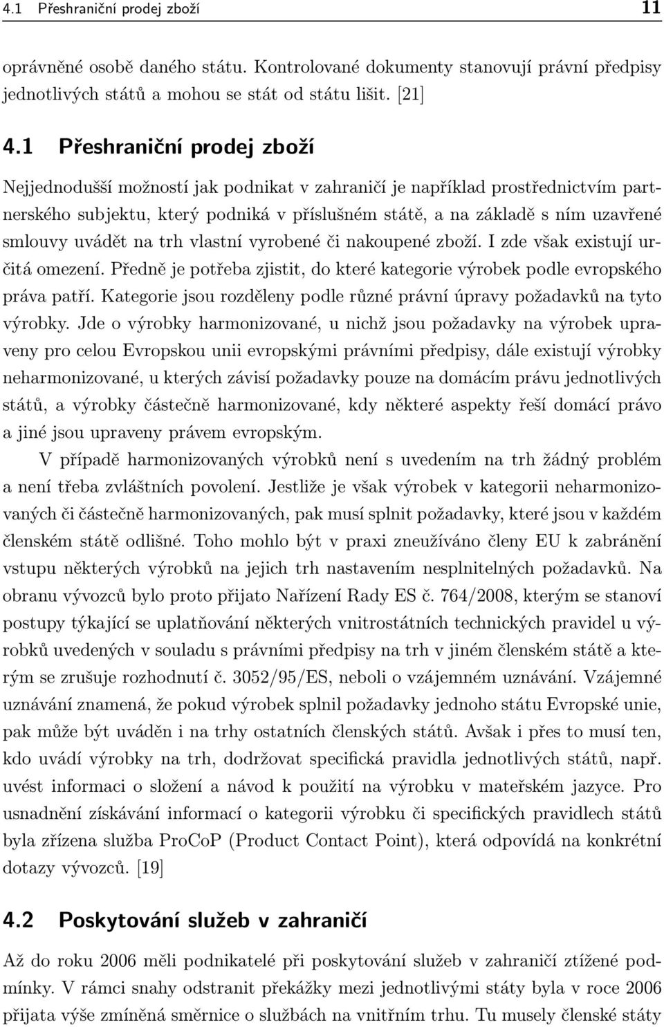 uvádět na trh vlastní vyrobené či nakoupené zboží. I zde však existují určitá omezení. Předně je potřeba zjistit, do které kategorie výrobek podle evropského práva patří.