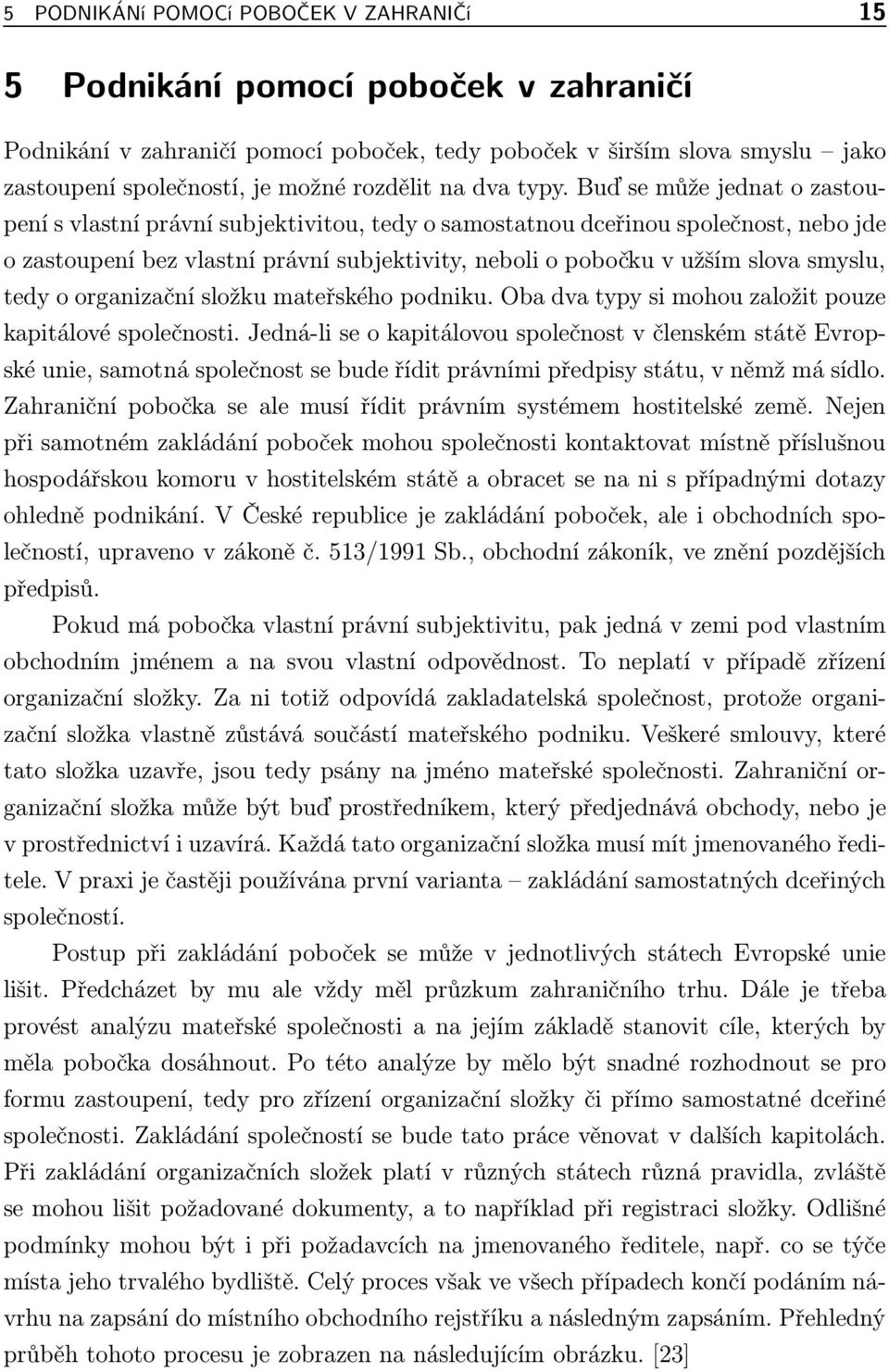 Buď se může jednat o zastoupení s vlastní právní subjektivitou, tedy o samostatnou dceřinou společnost, nebo jde o zastoupení bez vlastní právní subjektivity, neboli o pobočku v užším slova smyslu,