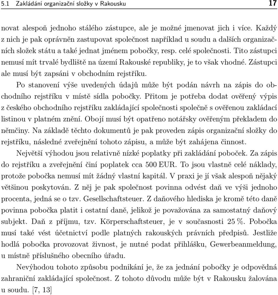 Tito zástupci nemusí mít trvalé bydliště na území Rakouské republiky, je to však vhodné. Zástupci ale musí být zapsáni v obchodním rejstříku.