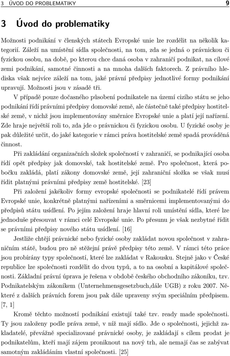 mnoha dalších faktorech. Z právního hlediska však nejvíce záleží na tom, jaké právní předpisy jednotlivé formy podnikání upravují. Možnosti jsou v zásadě tři.