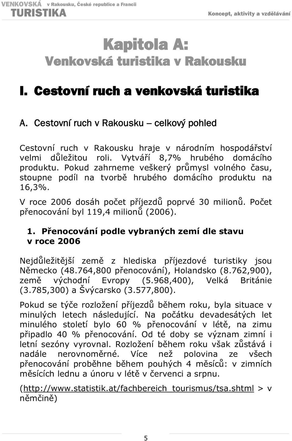 Poet penocování byl 119,4 milion (2006). 1. Penocování podle vybraných zemí dle stavu v roce 2006 Nejdležitjší zem z hlediska píjezdové turistiky jsou Nmecko (48.764,800 penocování), Holandsko (8.