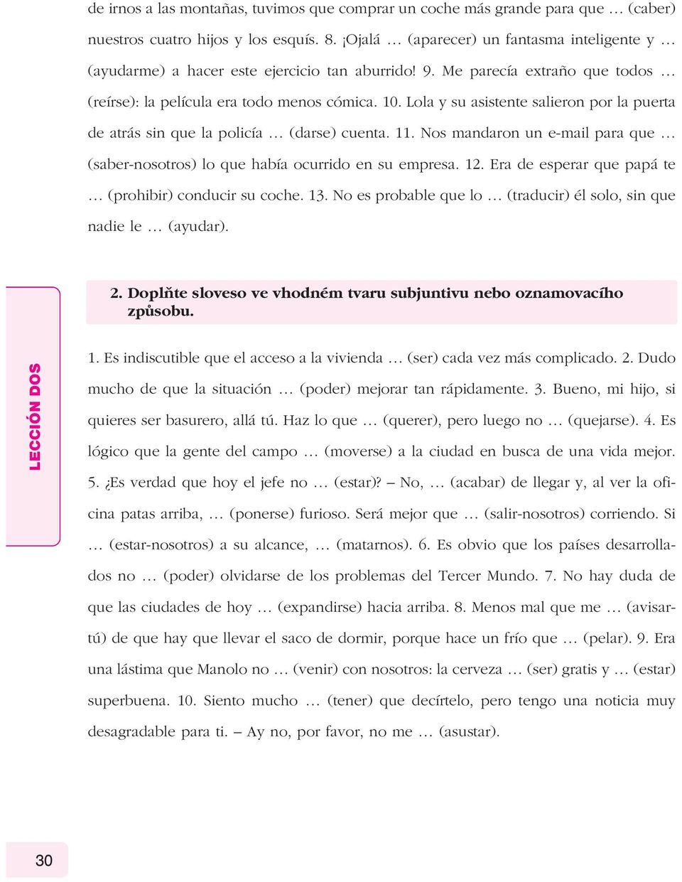 Lola y su asistente salieron por la puerta de atrás sin que la policía (darse) cuenta. 11. Nos mandaron un e-mail para que (saber-nosotros) lo que había ocurrido en su empresa. 1. Era de esperar que papá te (prohibir) conducir su coche.