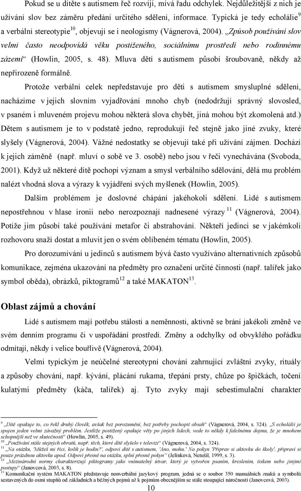 Způsob používání slov velmi často neodpovídá věku postiženého, sociálnímu prostředí nebo rodinnému zázemí (Howlin, 2005, s. 48). Mluva dětí s autismem působí šroubovaně, někdy až nepřirozeně formálně.