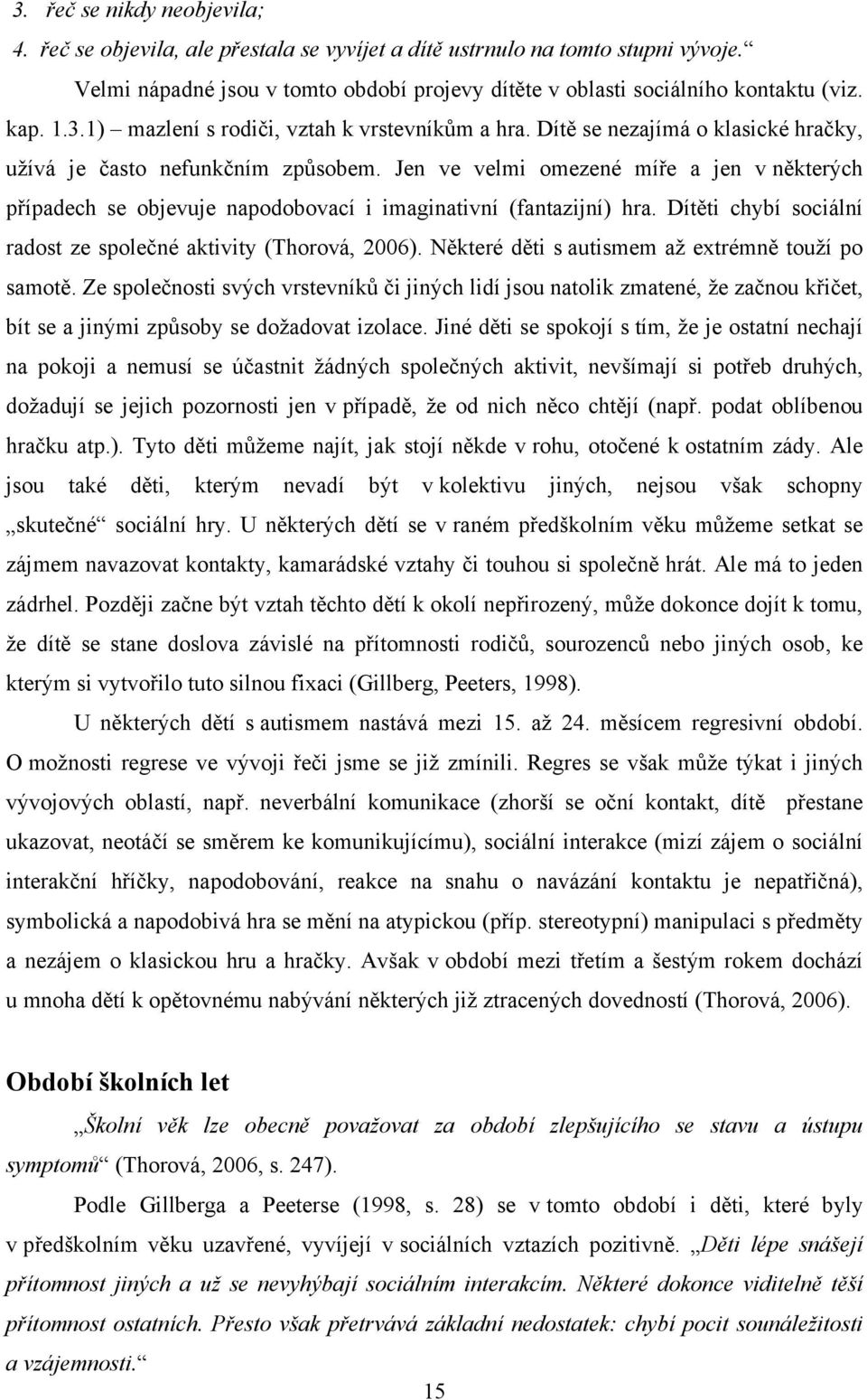 Jen ve velmi omezené míře a jen v některých případech se objevuje napodobovací i imaginativní (fantazijní) hra. Dítěti chybí sociální radost ze společné aktivity (Thorová, 2006).