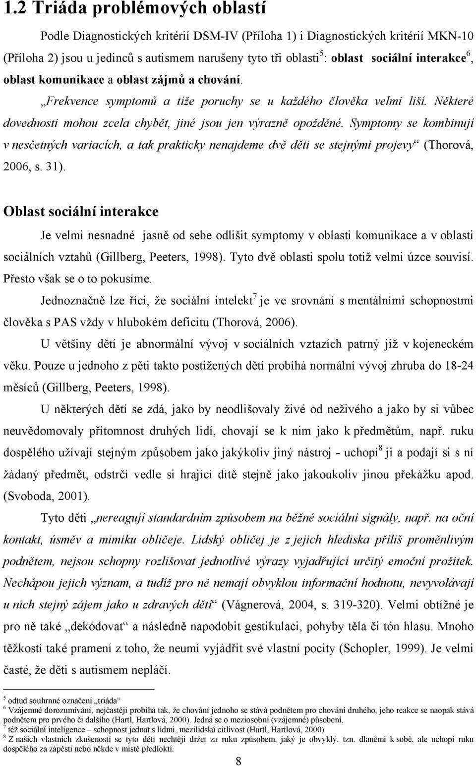 Symptomy se kombinují v nesčetných variacích, a tak prakticky nenajdeme dvě děti se stejnými projevy (Thorová, 2006, s. 31).