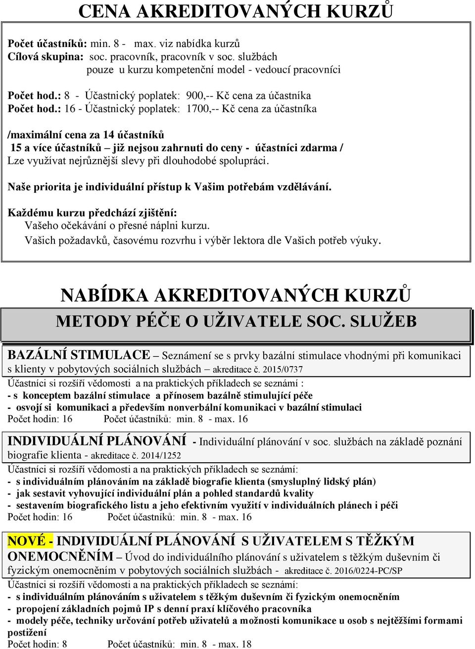 : 16 - Účastnický poplatek: 1700,-- Kč cena za účastníka /maximální cena za 14 účastníků 15 a více účastníků jiţ nejsou zahrnuti do ceny - účastníci zdarma / Lze využívat nejrůznější slevy při