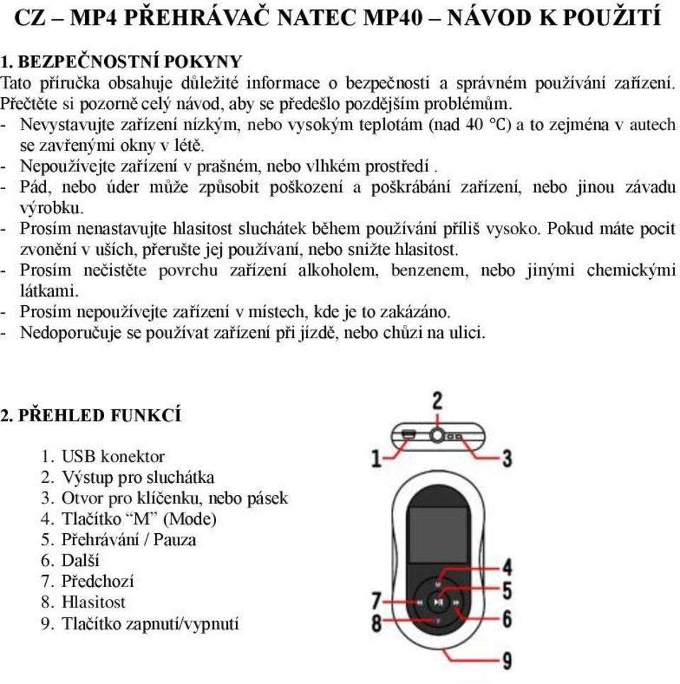 - Nepoužívejte zařízení v prašném, nebo vlhkém prostředí. - Pád, nebo úder může způsobit poškození a poškrábání zařízení, nebo jinou závadu výrobku.