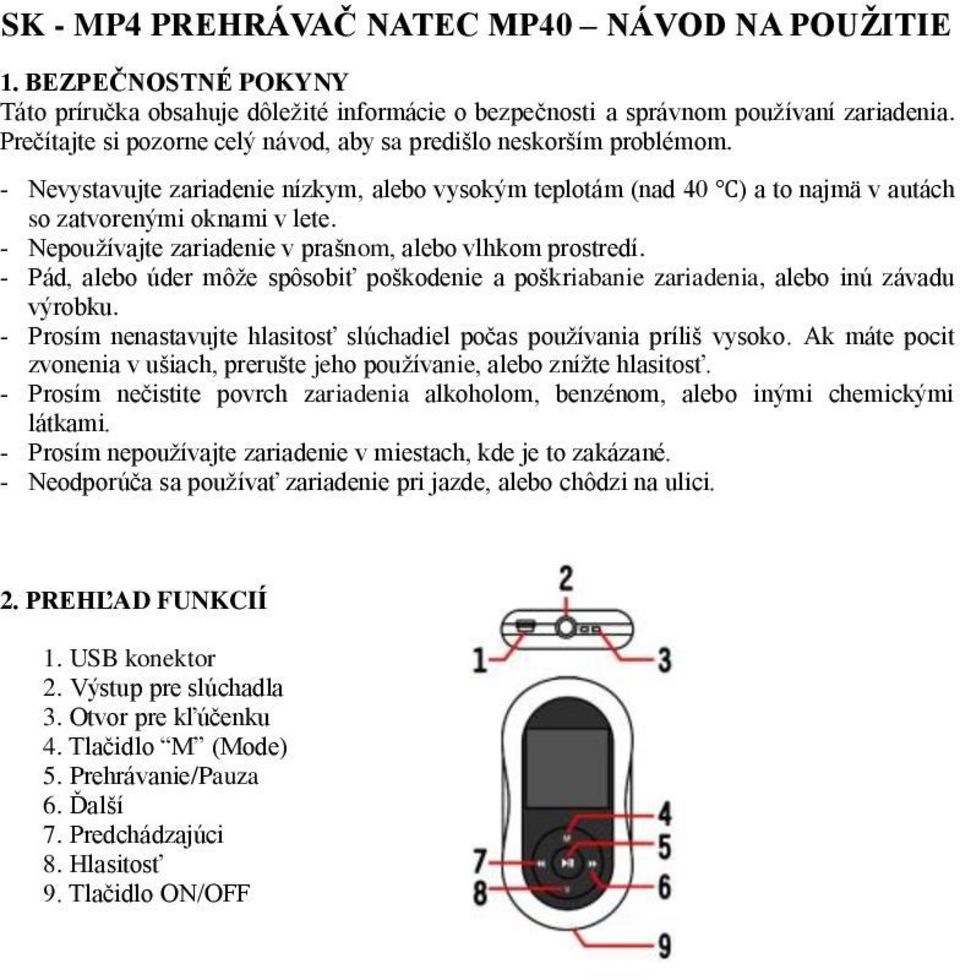 - Nepoužívajte zariadenie v prašnom, alebo vlhkom prostredí. - Pád, alebo úder môže spôsobiť poškodenie a poškriabanie zariadenia, alebo inú závadu výrobku.