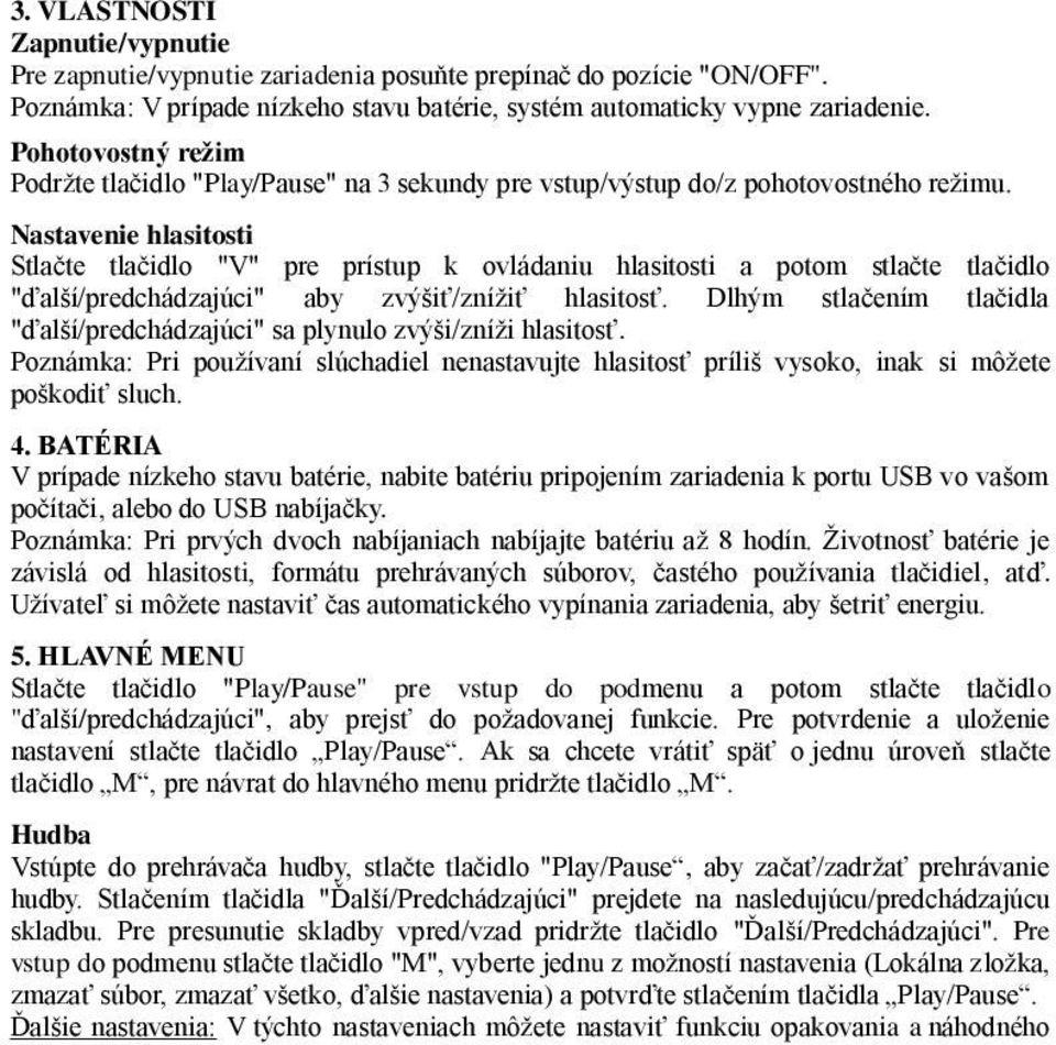 Nastavenie hlasitosti Stlačte tlačidlo "V" pre prístup k ovládaniu hlasitosti a potom stlačte tlačidlo "ďalší/predchádzajúci" aby zvýšiť/znížiť hlasitosť.