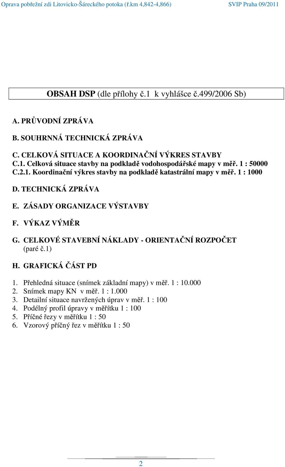 CELKOVÉ STAVEBNÍ NÁKLADY - ORIENTAČNÍ ROZPOČET (paré č.1) H. GRAFICKÁ ČÁST PD 1. Přehledná situace (snímek základní mapy) v měř. 1 : 10.000 2. Snímek mapy KN v měř. 1 : 1.000 3.