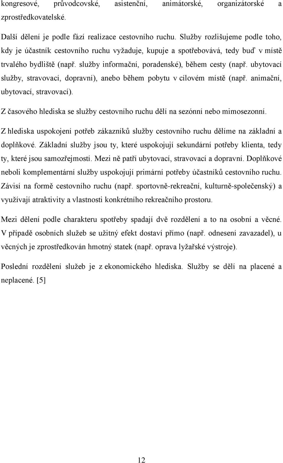 ubytovací služby, stravovací, dopravní), anebo během pobytu v cílovém místě (např. animační, ubytovací, stravovací). Z časového hlediska se služby cestovního ruchu dělí na sezónní nebo mimosezonní.