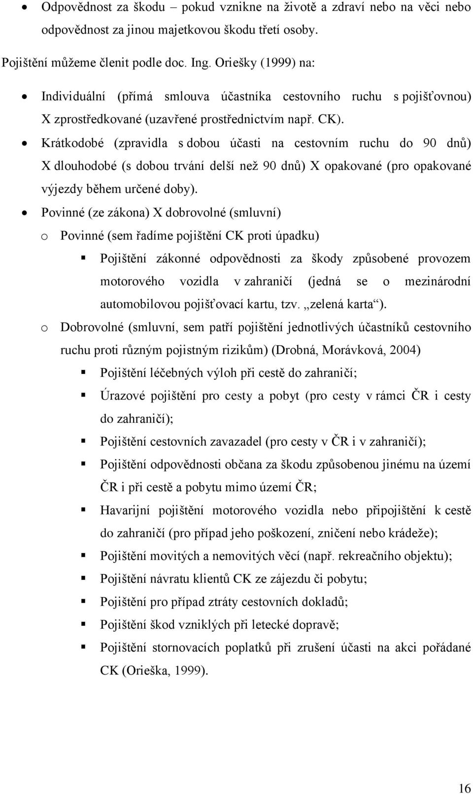 Krátkodobé (zpravidla s dobou účasti na cestovním ruchu do 90 dnů) X dlouhodobé (s dobou trvání delší než 90 dnů) X opakované (pro opakované výjezdy během určené doby).