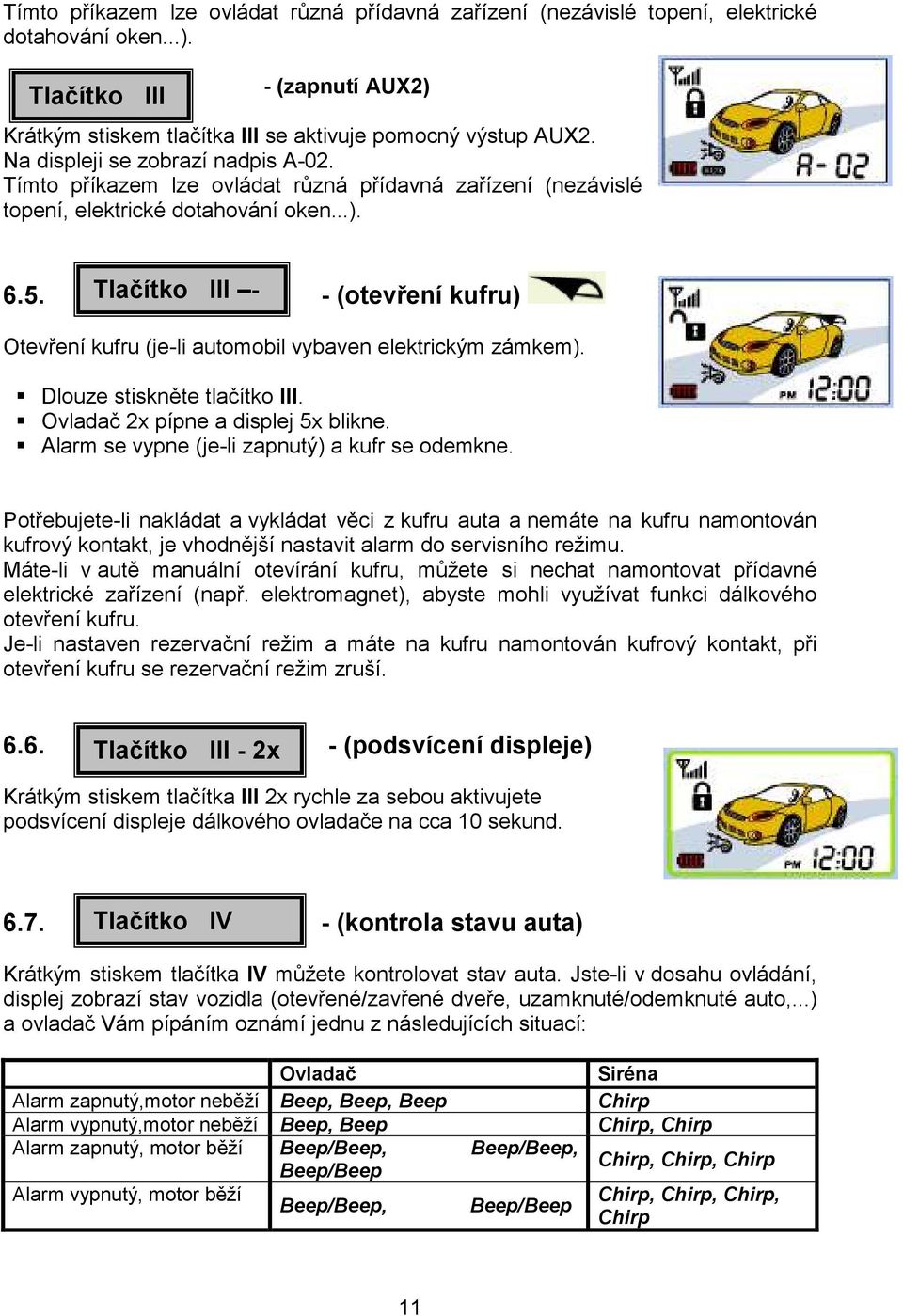 Tlačítko III - - (otevření kufru) Otevření kufru (je-li automobil vybaven elektrickým zámkem). Dlouze stiskněte tlačítko III. Ovladač 2x pípne a displej 5x blikne.