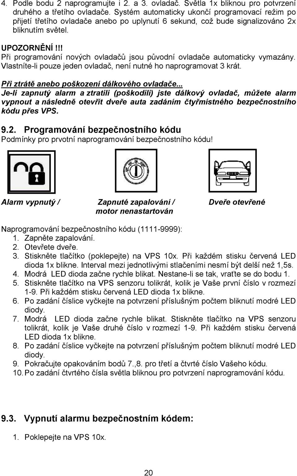 !! Při programování nových ovladačů jsou původní ovladače automaticky vymazány. Vlastníte-li pouze jeden ovladač, není nutné ho naprogramovat 3 krát. Při ztrátě anebo poškození dálkového ovladače.