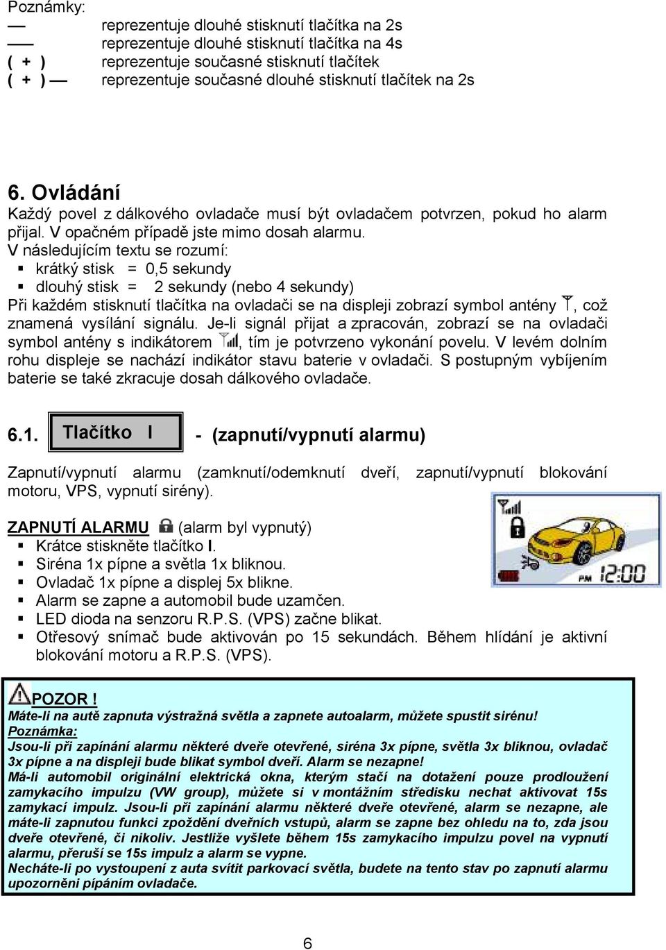 V následujícím textu se rozumí: krátký stisk = 0,5 sekundy dlouhý stisk = 2 sekundy (nebo 4 sekundy) Při každém stisknutí tlačítka na ovladači se na displeji zobrazí symbol antény, což znamená