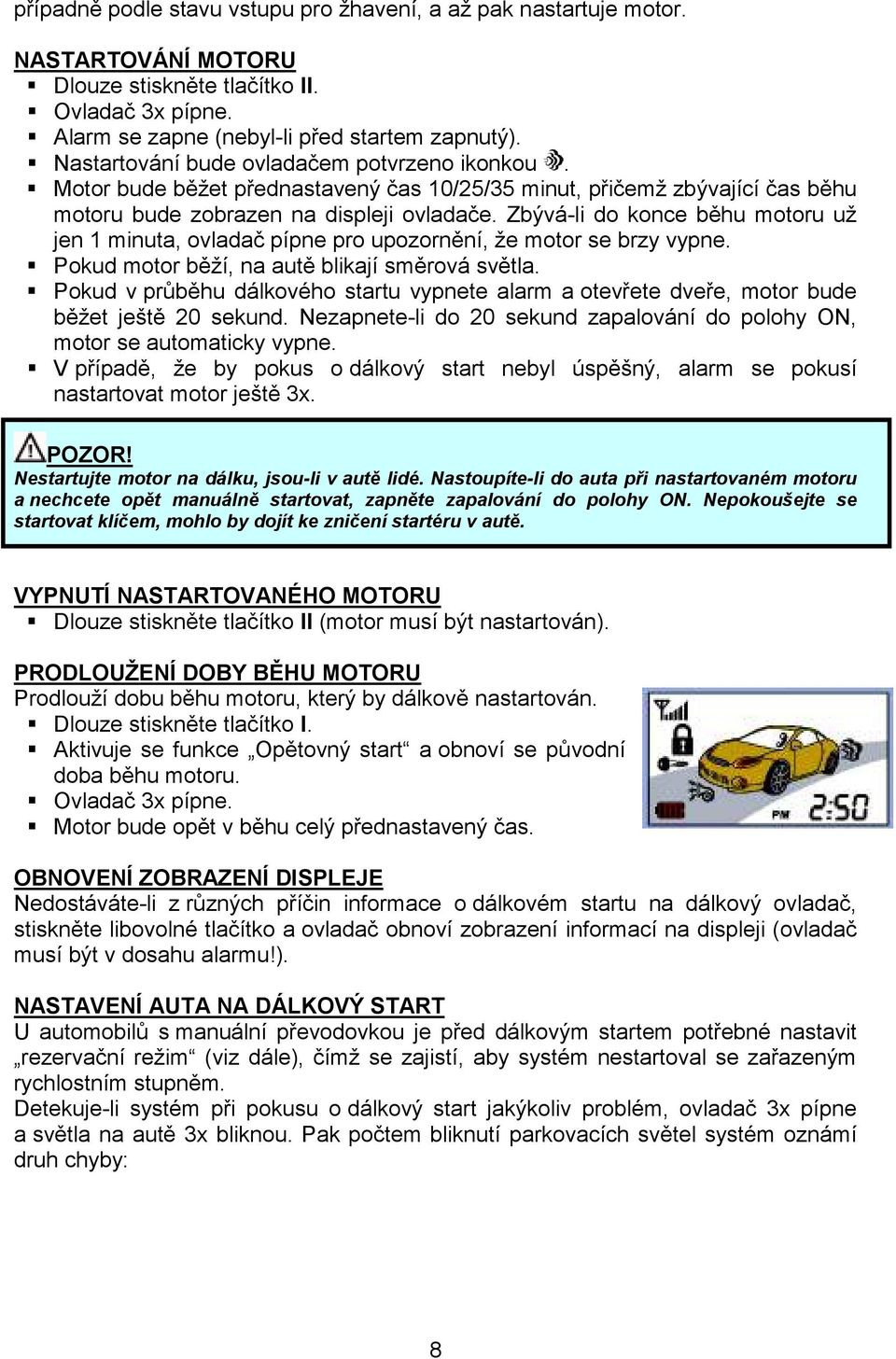 Zbývá-li do konce běhu motoru už jen 1 minuta, ovladač pípne pro upozornění, že motor se brzy vypne. Pokud motor běží, na autě blikají směrová světla.