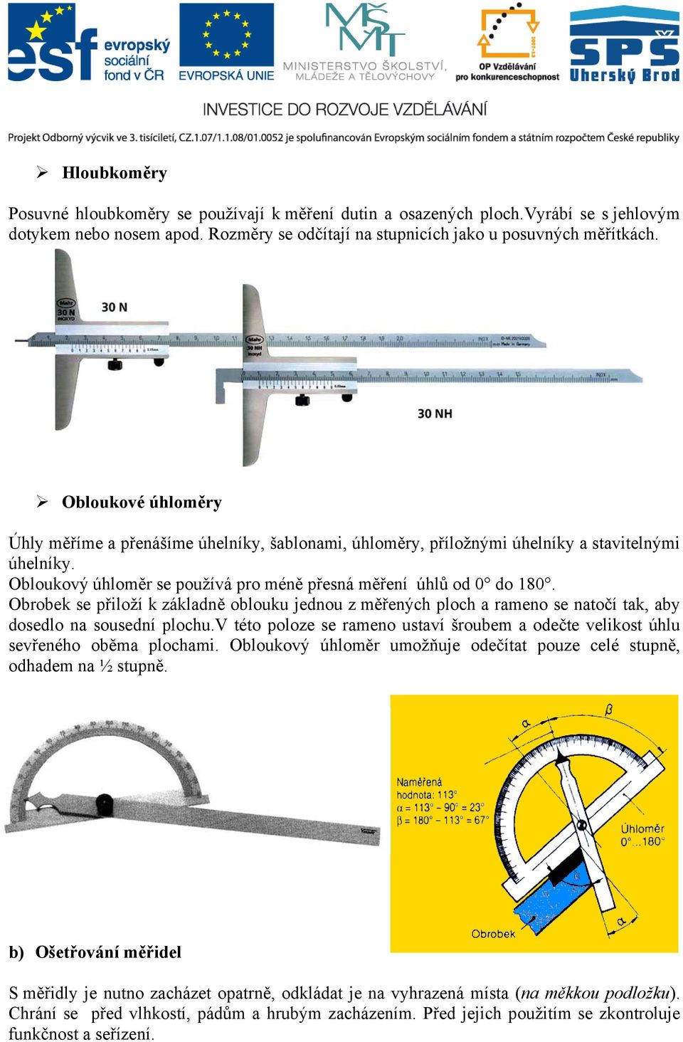 Obrobek se přiloží k základně oblouku jednou z měřených ploch a rameno se natočí tak, aby dosedlo na sousední plochu.