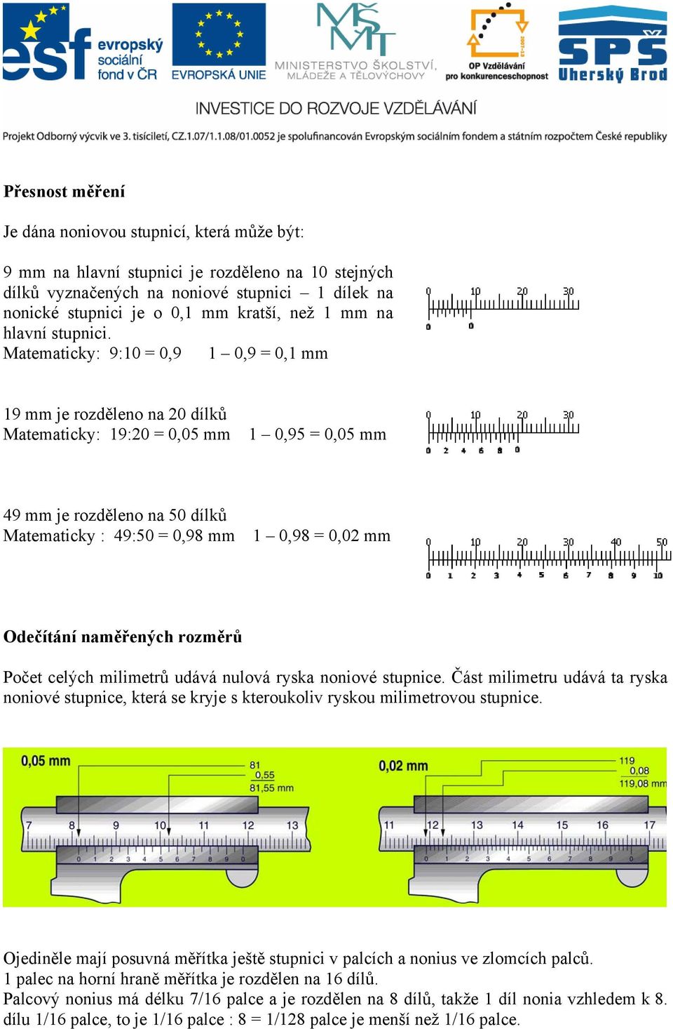 Matematicky: 9:10 = 0,9 1 0,9 = 0,1 mm 19 mm je rozděleno na 20 dílků Matematicky: 19:20 = 0,05 mm 1 0,95 = 0,05 mm 49 mm je rozděleno na 50 dílků Matematicky : 49:50 = 0,98 mm 1 0,98 = 0,02 mm