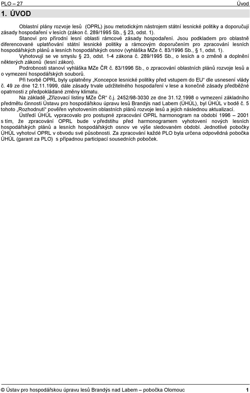 Jsou podkladem pro oblastně diferencované uplatňování státní lesnické politiky a rámcovým doporučením pro zpracování lesních hospodářských plánů a lesních hospodářských osnov (vyhláška MZe č.